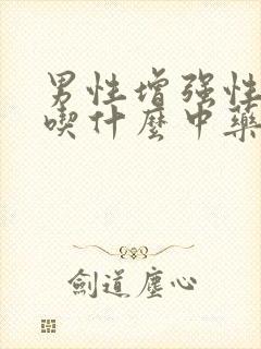 男性增强性功能吃什么中药最好