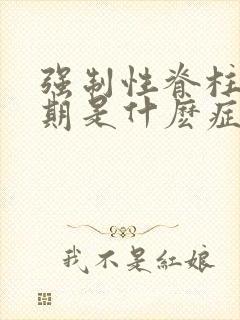 强制性脊柱炎初期是什麽症状