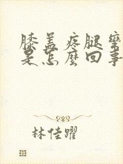 膝盖疼腿弯也疼是怎么回事