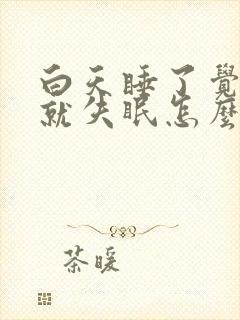 白天睡了觉晚上就失眠怎么办