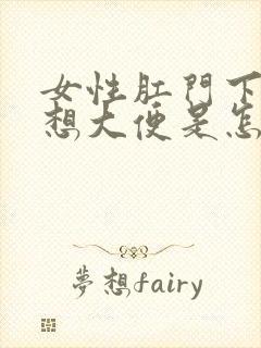 女性肛门下坠总想大便是怎么回事