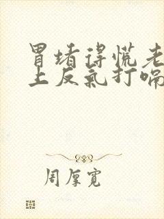 胃堵得慌老是往上反气打嗝