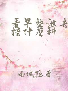 看早些泄去医院挂什么科