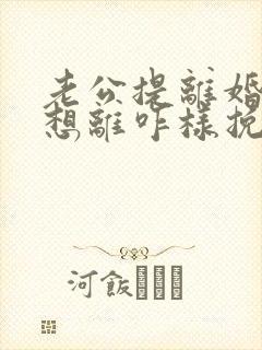 老公提离婚我不想离咋样挽救