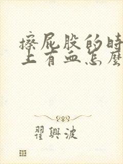 擦屁股的时候纸上有血怎么回事屁股疼