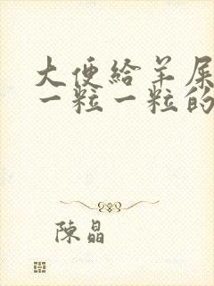 大便给羊屎蛋样一粒一粒的怎么回事