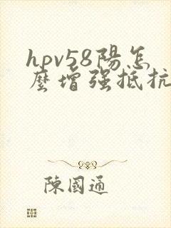 hpv58阳怎么增强抵抗力