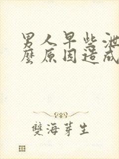 男人早些泄是什么原因造成的