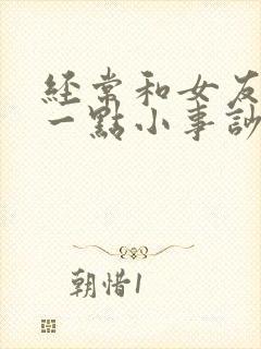 经常和女友因为一点小事吵架