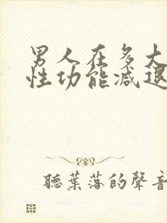 男人在多大年龄性功能减退