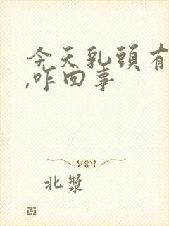 今天乳头有点疼,咋回事