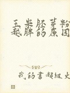 玉米胚芽粉越喝越胖的原因