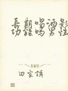 长期喝酒影响性功能吗男性