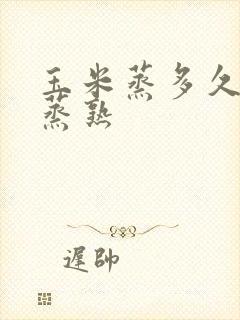 玉米蒸多久才能蒸熟