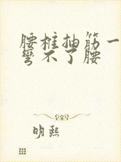 腰椎抽筋一样疼弯不了腰