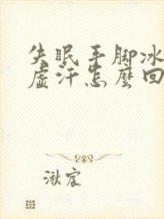 失眠手脚冰凉出虚汗怎么回事