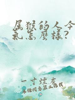 属猴的人今年运气怎么样?