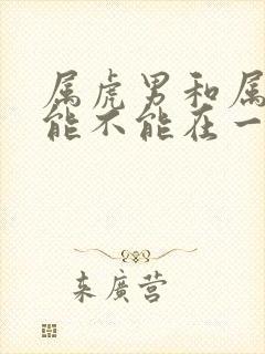 属虎男和属蛇女能不能在一起