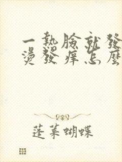 一热脸就发红发烫发痒怎么回事