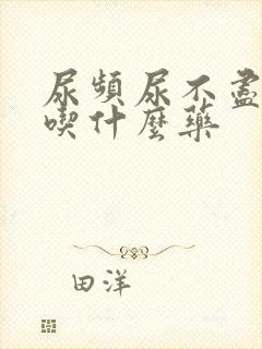 尿频尿不尽男的吃什么药