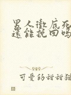 男人彻底死心了还能挽回吗