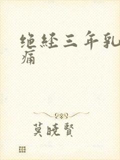 绝经三年乳房胀痛