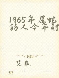 1965年属蛇的人今年财运如何