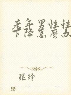 老年男性性功能下降怎么办该如何治疗