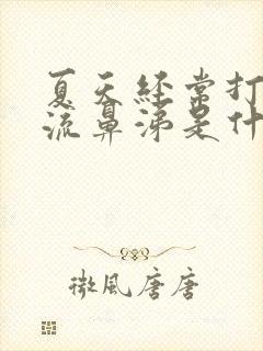 夏天经常打喷嚏流鼻涕是什么原因