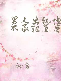 男人出轨但是他不承认怎么办