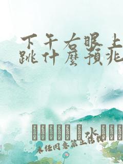 下午右眼上眼皮跳什么预兆,下周公解梦