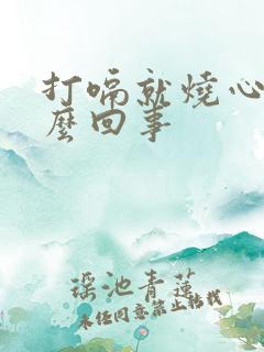 打嗝就烧心是怎么回事