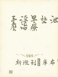 手淫早些泄要怎么治疗