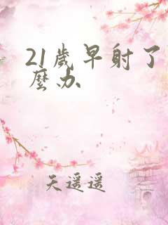 21岁早射了怎么办