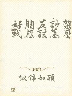 好朋友吵架了冷战应该怎么解决问题