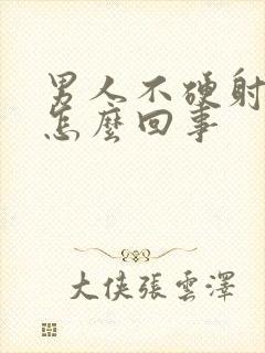 男人不硬射的快怎么回事