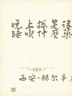 晚上总是很难入睡吃什么药好