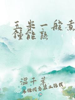 玉米一般煮几分钟能熟