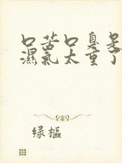 口苦口臭是不是湿气太重了