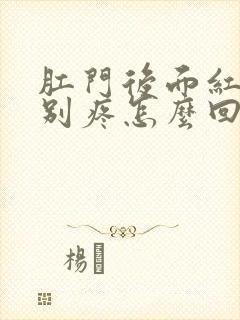 肛门后面红肿特别疼怎么回事