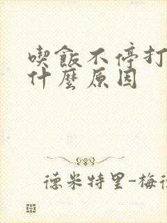 吃饭不停打嗝是什么原因