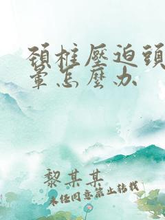 颈椎压迫头疼头晕怎么办