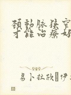 颈动脉狭窄怎样才能治疗好