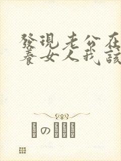 发现老公在外面养女人我该怎么办