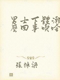 男士下体潮湿怎么回事吃啥药