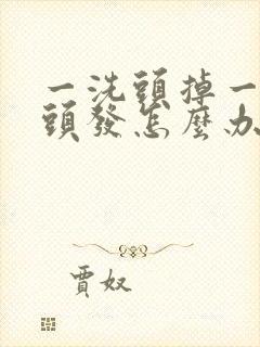 一洗头掉一大把头发怎么办