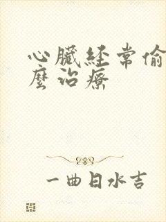 心脏经常偷停怎么治疗