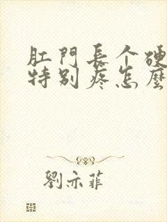 肛门长个硬疙瘩特别疼怎么回事