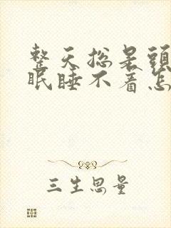 整天总是头疼失眠睡不着怎么回事