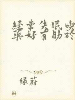 经常失眠吃什么药好有助于睡眠?